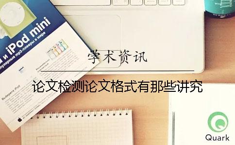 论文检测论文格式有那些讲究？