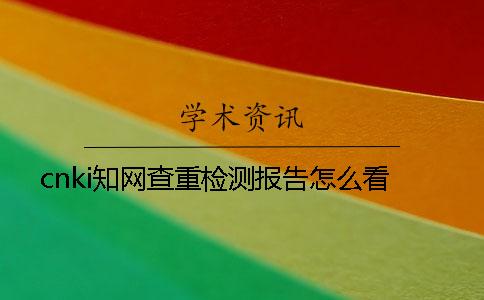 cnki知网查重检测报告怎么看