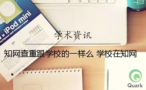 知网查重跟学校的一样么 学校在知网查重过算是发布了吗