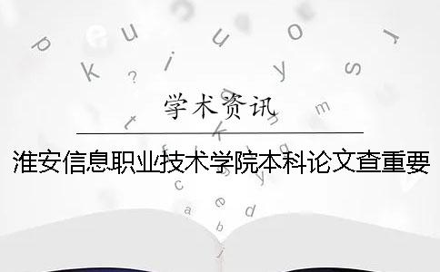 淮安信息职业技术学院本科论文查重要求及重复率
