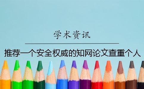 推荐一个安全权威的知网论文查重个人查重入口