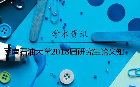 西南石油大学2018届研究生论文知网查重标准 西南石油大学2018年研究生录取名单