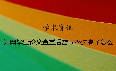 知网毕业论文查重后雷同率过高了怎么办？