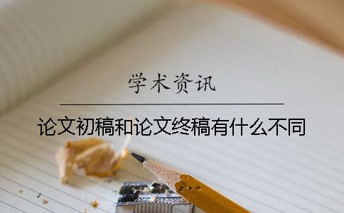 论文初稿和论文终稿有什么不同？