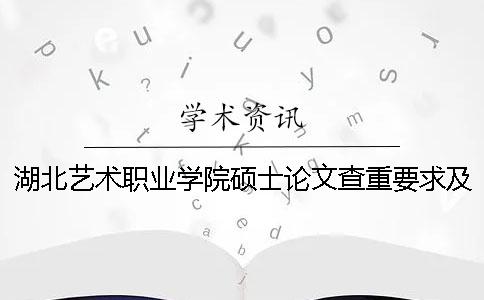 湖北艺术职业学院硕士论文查重要求及重复率