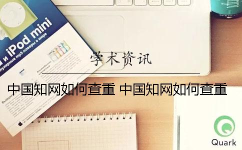 中国知网如何查重 中国知网如何查重职称论文