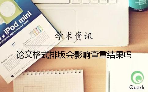论文格式排版会影响查重结果吗？