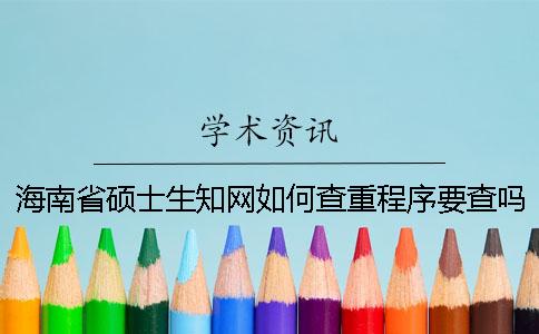 海南省硕士生知网如何查重？程序要查吗？