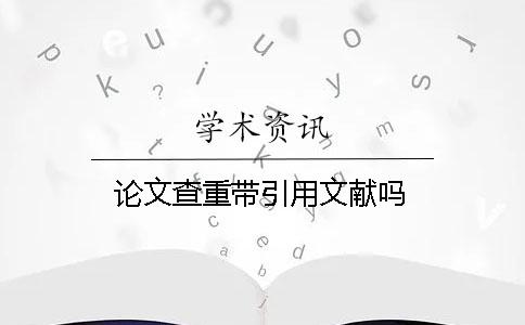 论文查重带引用文献吗