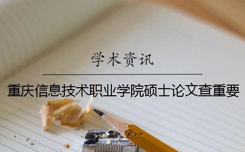重庆信息技术职业学院硕士论文查重要求及重复率