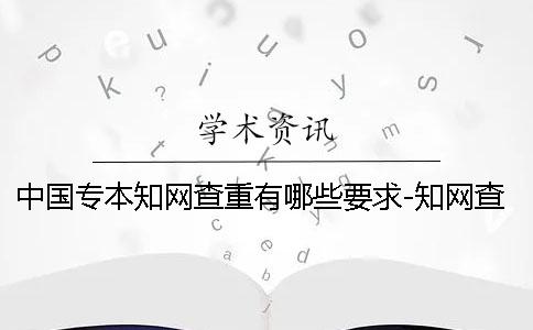 中国专本知网查重有哪些要求-知网查重
