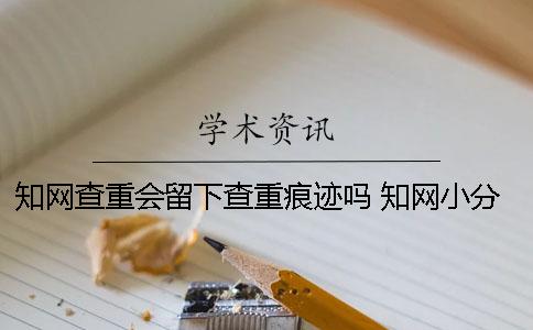 知网查重会留下查重痕迹吗？ 知网小分解查重会留下记录吗