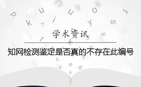 知网检测鉴定是否真的不存在此编号