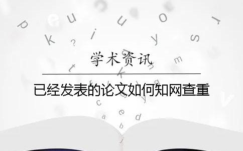 已经发表的论文如何知网查重？
