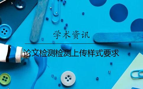 论文检测检测上传样式要求