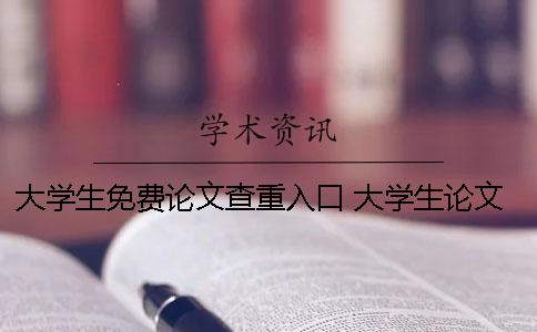 大学生免费论文查重入口 大学生论文查重不能超过多少