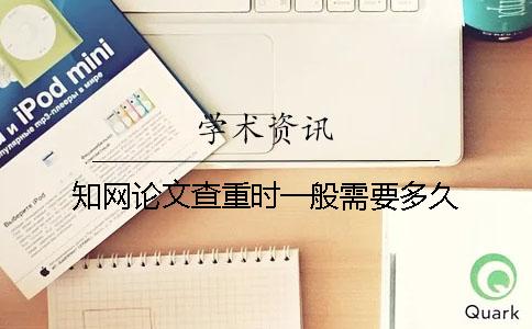 知网论文查重时一般需要多久？