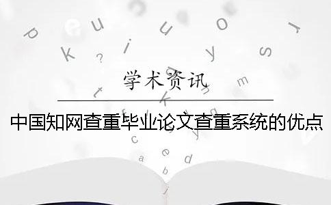 中国知网查重毕业论文查重系统的优点是什么？