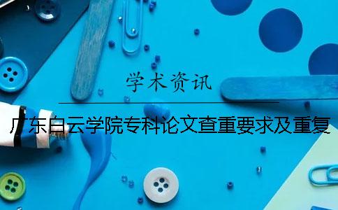 广东白云学院专科论文查重要求及重复率