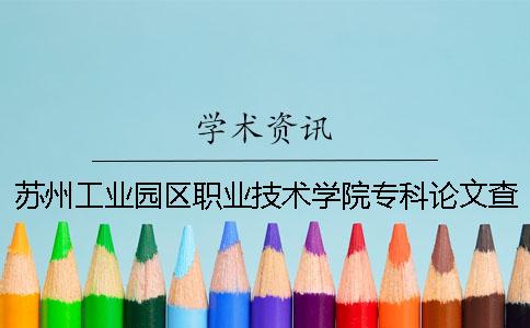 苏州工业园区职业技术学院专科论文查重要求及重复率一