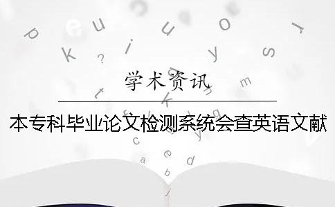 本专科毕业论文检测系统会查英语文献吗？