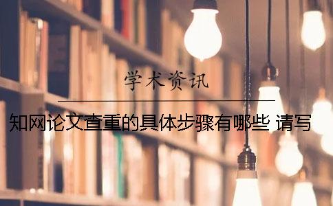 知网论文查重的具体步骤有哪些？ 请写下具体步骤