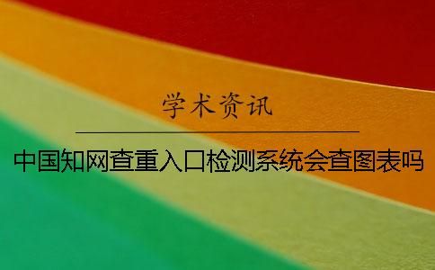 中国知网查重入口检测系统会查图表吗？