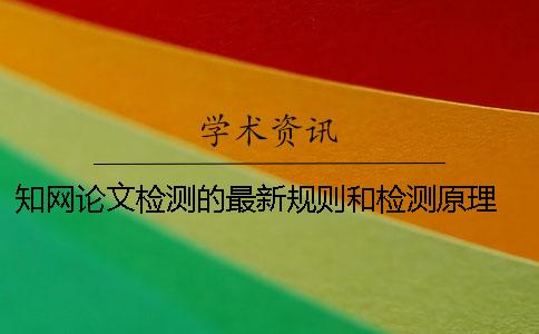 知网论文检测的最新规则和检测原理 知网论文查重的规则及检测原理