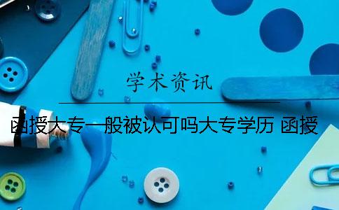 函授大专一般被认可吗大专学历 函授大专学历企业认可吗