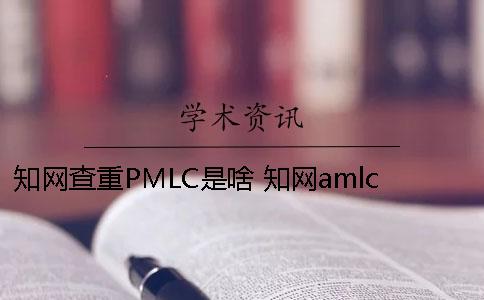 知网查重PMLC是啥？ 知网amlc和pmlc区别