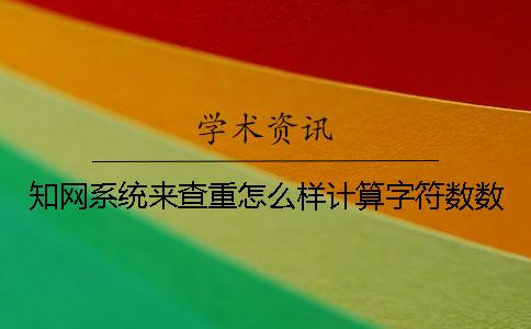 知网系统来查重怎么样计算字符数数
