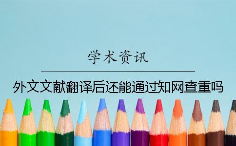 外文文献翻译后还能通过知网查重吗？