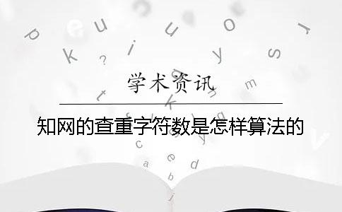 知网的查重字符数是怎样算法的？