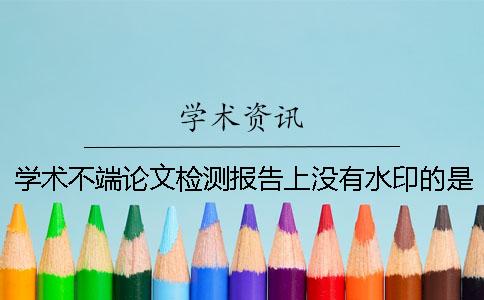 学术不端论文检测报告上没有水印的是不是假的？