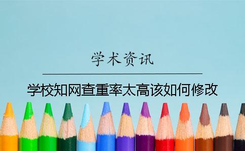 学校知网查重率太高该如何修改？