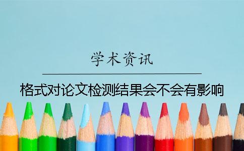 格式对论文检测结果会不会有影响？