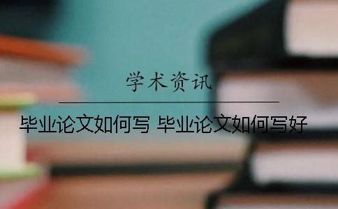 毕业论文如何写 毕业论文如何写好