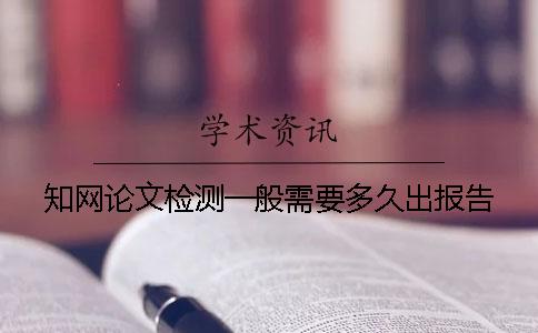 知网论文检测一般需要多久出报告？