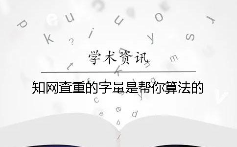 知网查重的字量是帮你算法的？