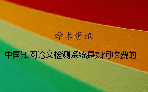 中国知网论文检测系统是如何收费的？_1 中国知网大学生论文检测系统(学生)用户名