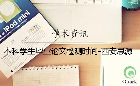 本科学生毕业论文检测时间-西安思源学院