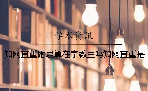 知网查重附录算在字数里吗？知网查重是怎么查的呢？