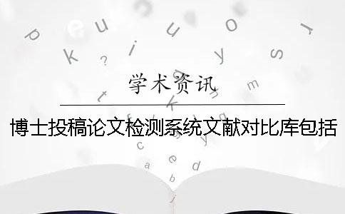 博士投稿论文检测系统文献对比库包括哪几个