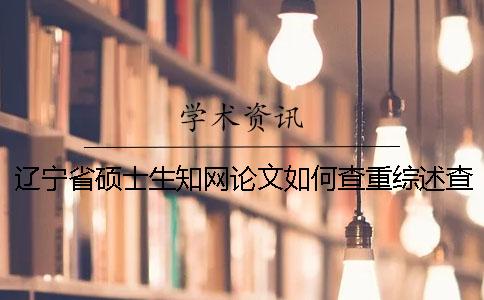 辽宁省硕士生学术论文如何查重？综述查重吗？