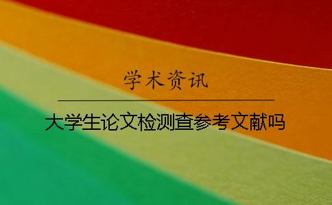 大学生论文检测查参考文献吗？