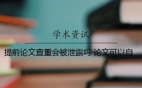 提前论文查重会被泄露吗？ 论文可以自己提前查重吗