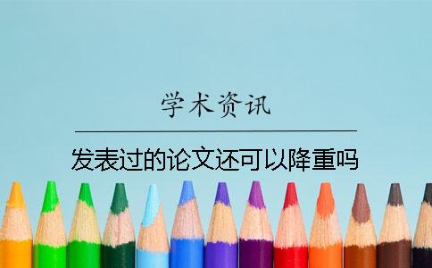 发表过的论文还可以降重吗？