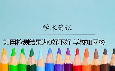 学术检测结果为0好不好？ 学校学术检测结果0%为什么？