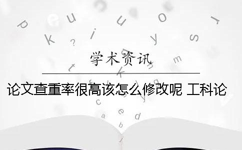 论文查重率很高该怎么修改呢？ 工科论文查重率很高
