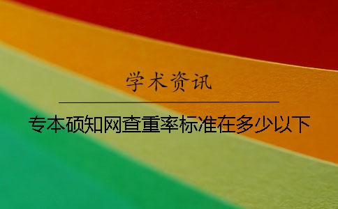 专本硕学术查重率标准在多少以下？